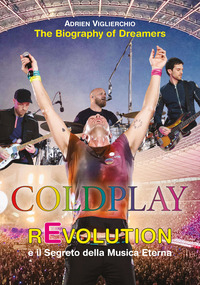 COLDPLAY REVOLUTION E IL SEGRETO DELLA MUSICA ETERNA - THE BIOGRAPHY OF DREAMERS