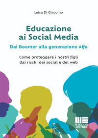 EDUCAZIONE AI SOCIAL MEDIA - DAI BOOMER ALLA GENERAZIONE ALFA COME PROTEGGERE I NOSTRI FIGLI DAI