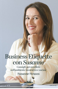 BUSINESS ETIQUETTE CON SUSANNE - CONSIGLI PER ECCELLERE NELL\'AMBIENTE LAVORATIVO E SOCIALE