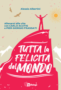 TUTTA LA FELICITA\' DEL MONDO - ALLENARSI ALLA VITA CON CARLO ACUTIS E PIER GIORGIO FRASSATI