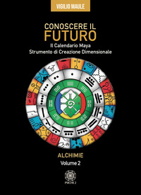 CONOSCERE IL FUTURO - IL CALENDARIO MAYA STRUMENTO DI CREAZIONE DIMENSIONALE