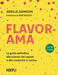 FLAVORAMA - LA GUIDA DEFINITIVA ALLA SCIENZA DEL SAPORE E ALLA CREATIVITA\' IN CUCINA