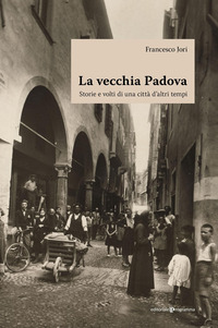 VECCHIA PADOVA - STORIE E VOLTI DI UNA CITTA\' D\'ALTRI TEMPI