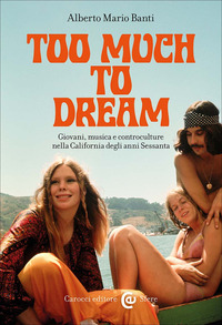 TOO MUCH TO DREAM - GIOVANI MUSICA E CONTROCULTURE NELLA CALIFORNIA DEGLI ANNI SESSANTA
