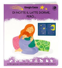 DI NOTTE IL LATTE DORME PERO\' - UN LIBRO PIENO DI COCCOLE PER AFFRONTARE I RISVEGLI NOTTURNI