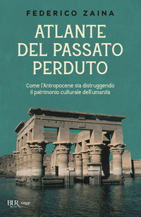 ATLANTE DEL PASSATO PERDUTO - COME L\'ANTROPOCENE STA DISTRUGGENDO IL PATRIMONIO CULTURALE