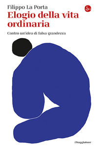 ELOGIO DELLA VITA ORDINARIA - CONTRO UN\'IDEA DI FALSA GRANDEZZA