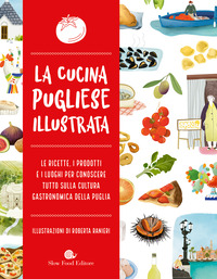 CUCINA PUGLIESE ILLUSTRATA - LE RICETTE I PRODOTTI E I LUOGHI PER CONOSCERE TUTTO SULLA CULTURA