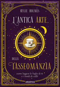 ANTICA ARTE DELLA TASSEOMANZIA - COME LEGGERE LE FOGLIE DI TE\' E I FONDI DI CAFFE\'