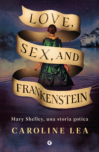 LOVE SEX E FRANKENSTEIN - MARY SHELLEY UNA STORIA GOTICA