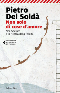 NON SOLO DI COSE D\'AMORE - NOI SOCRATE E LA RICERCA DELLA FELICITA\'
