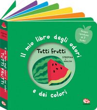 TUTTI FRUTTI - IL MIO LIBRO DEGLI ODORI E DEI COLORI