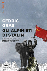 ALPINISTI DI STALIN - EVGENIJ E VITALIJ ABALAKOV FRA ALPINISMO DI REGIME E TERRORE DI MASSA