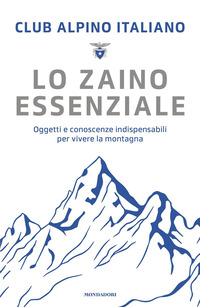 ZAINO ESSENZIALE - OGGETTI E CONOSCENZE INDISPENSABILI PER VIVERE LA MONTAGNA