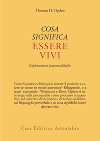 COSA SIGNIFICA ESSERE VIVI - ESPLORAZIONI PSICOANALITICHE