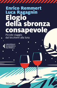 ELOGIO DELLA SBRONZA CONSAPEVOLE - PICCOLO VIAGGIO DAL BICCHIERE ALLA LUNA