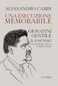 ESECUZIONE MEMORABILE - GIOVANNI GENTILE - IL FASCISMO E LA MEMORIA DELLA GUERRA CIVILE