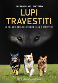 LUPI TRAVESTITI - LE ORIGINI BIOLOGICHE DEL CANE DOMESTICO