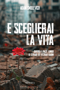 E SCEGLIERAI LA VITA - GUERRA E PACE LUNGO LE STRADE DI YITZHAK RABIN