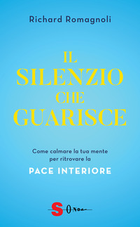 SILENZIO CHE GUARISCE - COME CALMARE LA TUA MENTE PER RITROVARE LA PACE INTERIORE