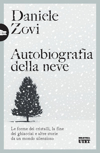 AUTOBIOGRAFIA DELLA NEVE - LE FORME DEI CRISTALLI LA FINE DEI GHIACCIAI E ALTRE STORIE DA UN