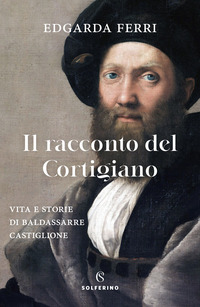 RACCONTO DEL CORTIGIANO - VITA E STORIE DI BALDASSARRE CASTIGLIONE
