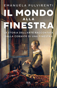 MONDO ALLA FINESTRA - LA STORIA DELL\'ARTE RACCONTATA DALLA CORNICE DI UNA FINESTRA