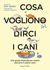 COSA VOGLIONO DIRCI I CANI - UNA GUIDA PER CAPIRE DAVVERO IL VOSTRO CANE