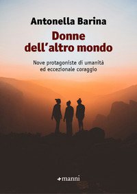 DONNE DELL\'ALTRO MONDO - NOVE PROTAGONISTE DI UMANITA\' ED ECCEZIONALE CORAGGIO