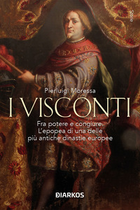 VISCONTI - FRA POTERE E CONGIURE L\'EPOPEA DI UNA DELLE PIU\' ANTICHE DINASTIE EUROPEE