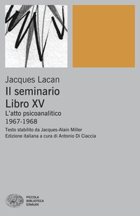 SEMINARIO - LIBRO XV L\'ATTO PSICOANALITICO 1967 - 1968