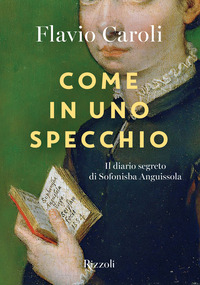 COME IN UNO SPECCHIO - IL DIARIO SEGRETO DI SOFONISBA ANGUISSOLA