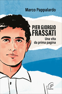 PIER GIORGIO FRASSATI - UNA VITA DA PRIMA PAGINA
