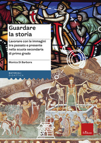GUARDARE LA STORIA - LAVORARE CON LE IMMAGINI TRA PASSATO E PRESENTE NELLA SCUOLA SECONDARIA