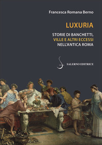 LUXURIA - STORIE DI BANCHETTI VILLE E ALTRI ECCESSI NELL\'ANTICA ROMA