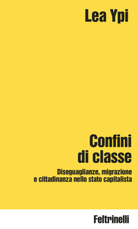CONFINI DI CLASSE - DISEGUAGLIANZE MIGRAZIONE E CITTADINANZA NELLO STATO CAPITALISTA