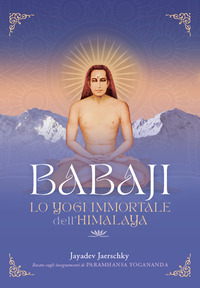 BABAJI LO YOGI IMMORTALE DELL\'HIMALAYA - BASATO SUGLI INSEGNAMENTI DI PARAMHANSA YOGANANDA