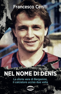 NEL NOME DI DENIS - LA STORIA VERA DI BERGAMINI IL CALCIATORE UCCISO DUE VOLTE