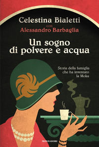 SOGNO DI POLVERE E ACQUA - STORIA DELLA FAMIGLIA CHE HA INVENTATO LA MOKA