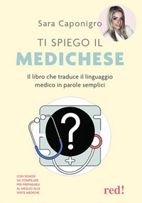 TI SPIEGO IL MEDICHESE - IL LIBRO CHE TRADUCE IL LINGUAGGIO MEDICO IN PAROLE SEMPLICI