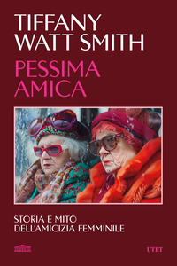 PESSIMA AMICA - STORIA E MITO DELL\'AMICIZIA FEMMINILE
