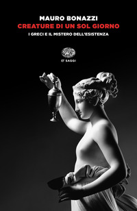 CREATURE DI UN SOL GIORNO - I GRECI E IL MISTERO DELL\'ESISTENZA