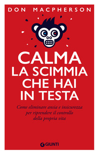CALMA LA SCIMMIA CHE HAI IN TESTA - COME ELIMINARE ANSIA E INSICUREZZA PER RIPRENDERE IL CONTROLLO