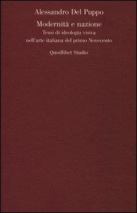 MODERNITÀ E NAZIONE - TEMI DI IDEOLOGIA VISIVA NELL\'ARTE ITALIANA DEL PRIMO NOVECENTO