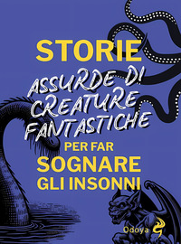STORIE ASSURDE DI CREATURE FANTASTICHE PER FAR SOGNARE GLI INSONNI