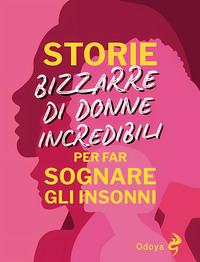 STORIE BIZZARRE DI DONNE INCREDIBILI PER FAR SOGNARE GLI INSONNI