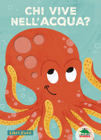CHI VIVE NELL\'ACQUA ? - LIBRI CUCU\' PER SBIRCIARE ATTRAVERSO I FORI E SORPRENDERSI A OGNI PAGINA