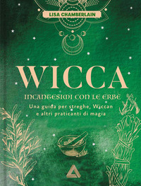 WICCA INCANTESIMI CON LE ERBE - UNA GUIDA PER STREGHE, WICCAN E ALTRI PRATICANTI DI MAGIA