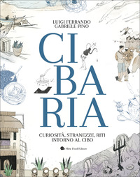 CIBARIA - CURIOSITA\' STRANEZZE RITI INTORNO AL CIBO