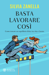 BASTA LAVORARE COSI\' - COME TROVARE UN EQUILIBRIO FELICE TRA VITA E LAVORO
